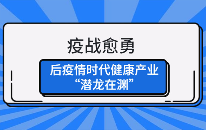 “疫战愈勇”：后疫情时代健康产业“潜龙在渊”