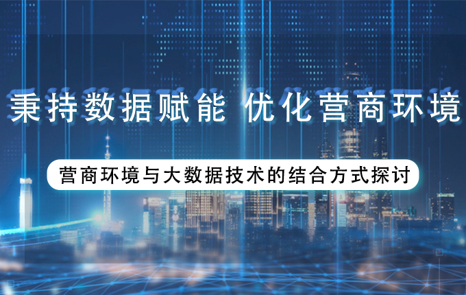 维度视角 | 秉持数据赋能，优化营商环境——营商环境与大数据技术的结合方式探讨